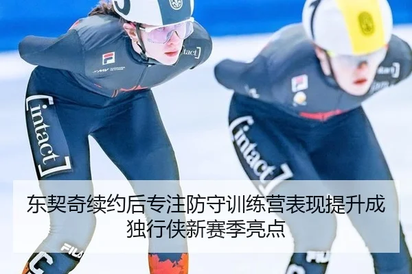 东契奇续约后专注防守训练营表现提升成独行侠新赛季亮点